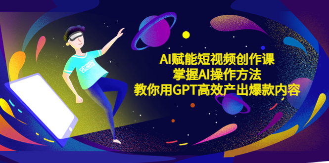 【副业项目5635期】AI赋能短视频创作课，掌握AI操作方法，教你用AI高效产出爆款内容-天下副业