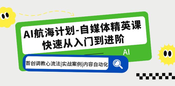 【副业项目5636期】AI航海计划-自媒体精英课 入门到进阶 首创调教心流法|实战案例|内容自动化-天下副业