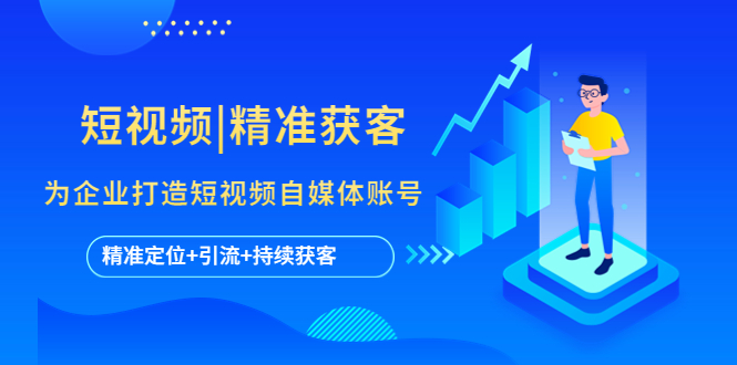 【副业项目5662期】短视频|精准获客 为企业打造短视频自媒体账号 (精准定位+引流+持续获客)-天下副业