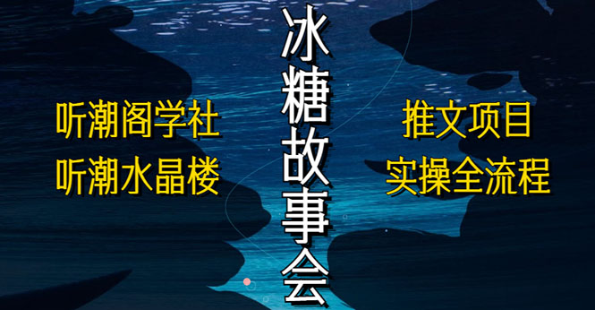 【副业项目5665期】抖音冰糖故事会项目实操，小说推文项目实操全流程，简单粗暴-天下副业