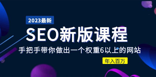 【副业项目5672期】2023某大佬收费SEO新版课程：手把手带你做出一个权重6以上的网站，年入百万-天下副业