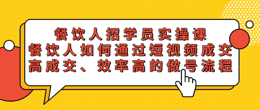【副业项目5674期】餐饮人招学员实操课，餐饮人如何通过短视频成交，高成交、效率高的做号流程-天下副业