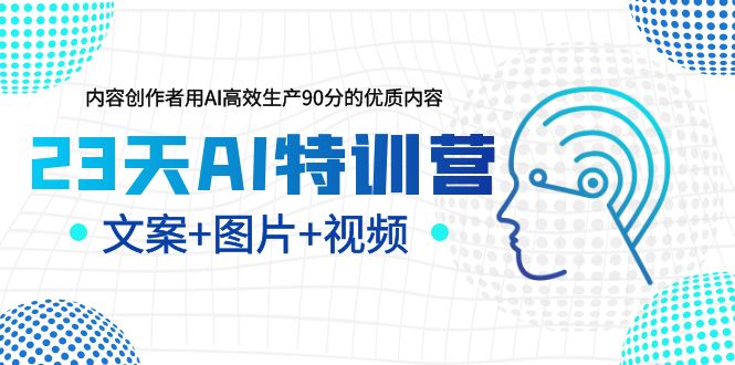 【副业项目5677期】23天AI特训营，内容创作者用AI高效生产90分的优质内容，文案+图片+视频-天下副业