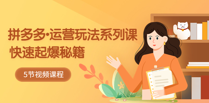【副业项目5645期】2023拼多多-运营玩法系列课：快速起爆秘籍（5节视频课）-天下副业