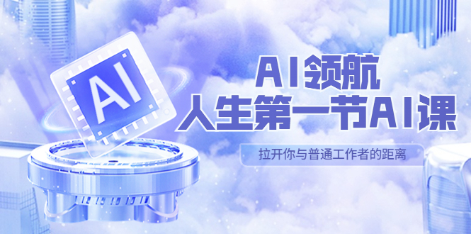 【副业项目5646期】AI-领航-人生第一节-AI课，30位AI领域极客 汇集1000小时Al心得-天下副业