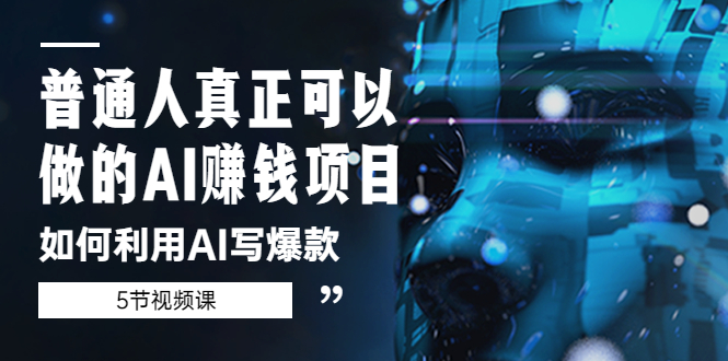 【副业项目5648期】普通人真正可以做的AI赚钱项目-如何利用AI写爆款（5节视频课）-天下副业