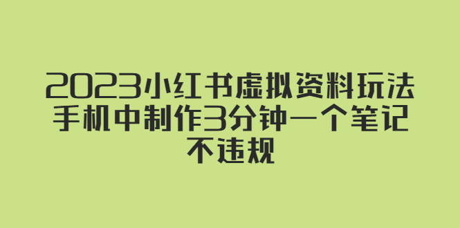 【副业项目5649期】2023小红书虚拟资料玩法，手机中制作3分钟一个笔记不违规-天下副业