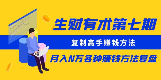 【副业项目5658期】生财有术第七期：复制高手赚钱方法 月入N万各种赚钱方法复盘（同步更新）-天下副业