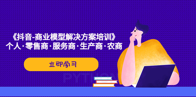 【副业项目5431期】《抖音-商业-模型解决·方案培训》个人·零售商·服务商·生产商·农商-天下副业