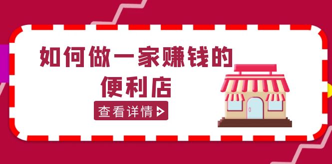 【副业项目5434期】200w粉丝大V教你如何做一家赚钱的便利店选址教程，抖音卖999（无水印）-天下副业