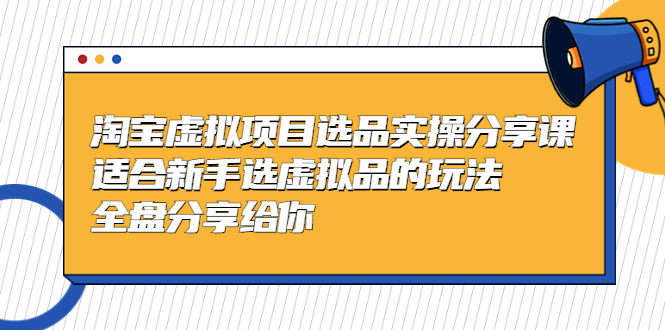 【副业项目5439期】黄岛主-淘宝虚拟项目选品实操分享课，适合新手选虚拟品的玩法 全盘分享给你-天下副业