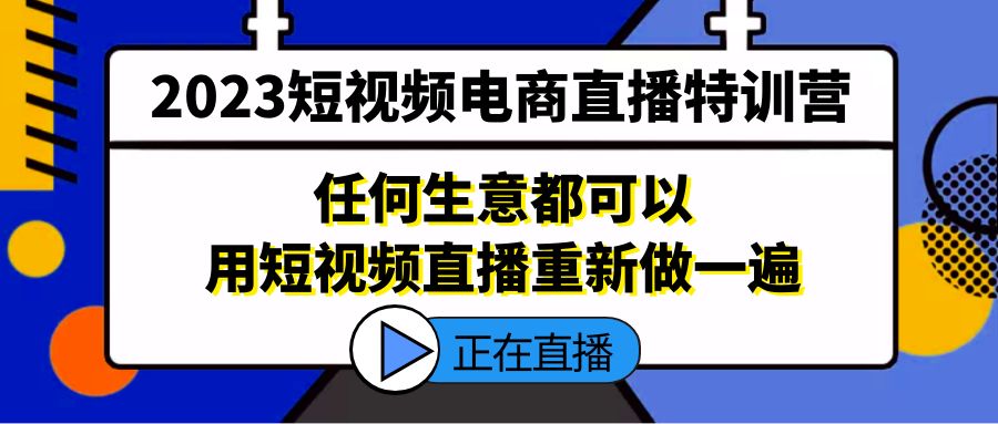 【副业项目5444期】2023短视频电商直播特训营，任何生意都可以用短视频直播重新做一遍-天下副业