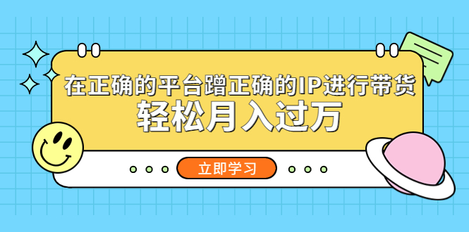 【副业项目5448期】在正确的平台蹭正确的IP进行带货，轻松月入过万-天下副业