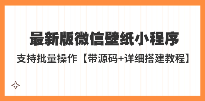 【副业项目5463期】外面收费998最新版微信壁纸小程序搭建教程，支持批量操作【带源码+教程】-天下副业