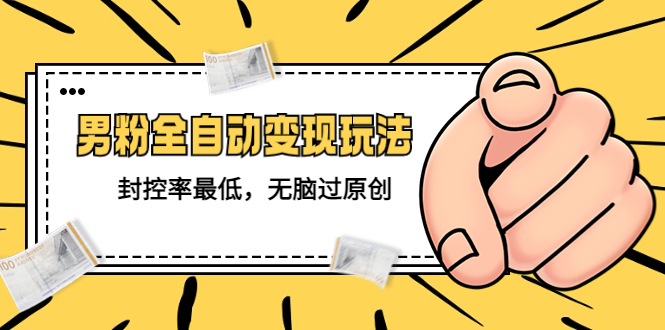 【副业项目5465期】价值1980的男粉全自动变现玩法，封控率最低，无脑过原创-天下副业