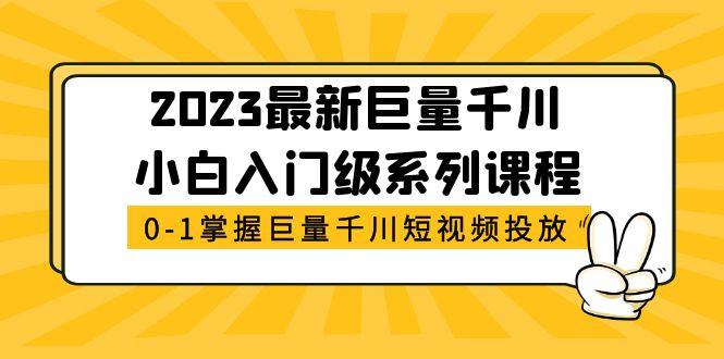 【副业项目5469期】2023最新巨量千川小白入门级系列课程，从0-1掌握巨量千川短视频投放-天下副业