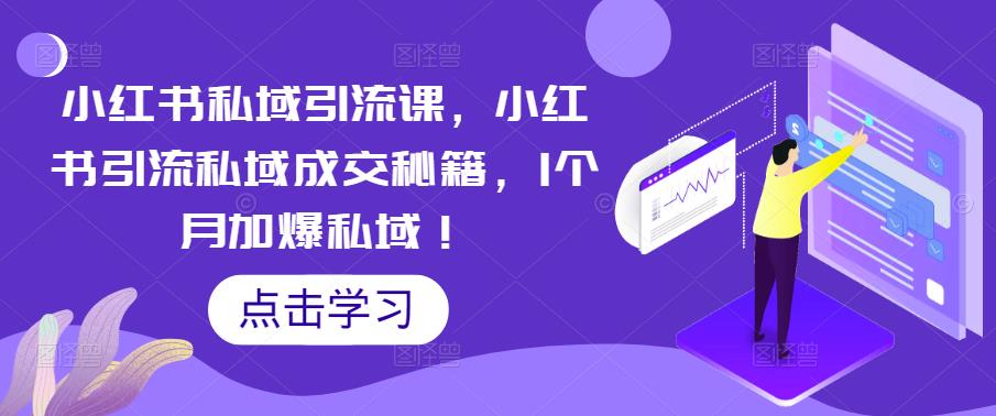 【副业项目5470期】小红书私域引流课，小红书引流私域成交秘籍，1个月加爆私域！-天下副业