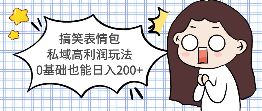 【副业项目5471期】搞笑表情包私域高利润玩法，0基础也能日入200+-天下副业