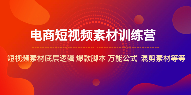 【副业项目5472期】电商短视频素材训练营：短视频素材底层逻辑 爆款脚本 万能公式 混剪素材等-天下副业