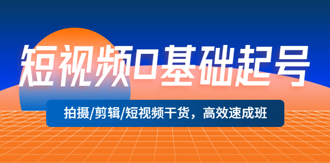 【副业项目5477期】短视频0基础起号，拍摄/剪辑/短视频干货，高效速成班！-天下副业