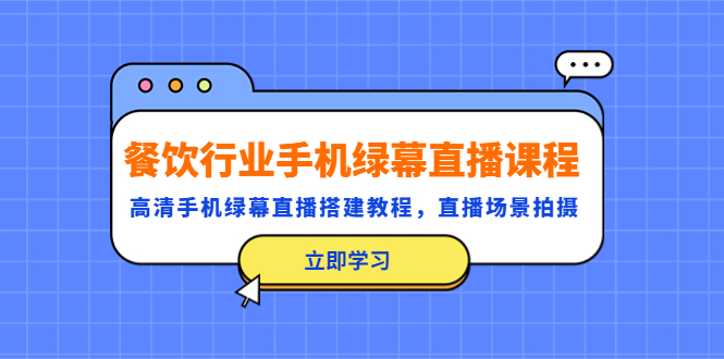 【副业项目5483期】餐饮行业手机绿幕直播课程，高清手机·绿幕直播搭建教程，直播场景拍摄-天下副业