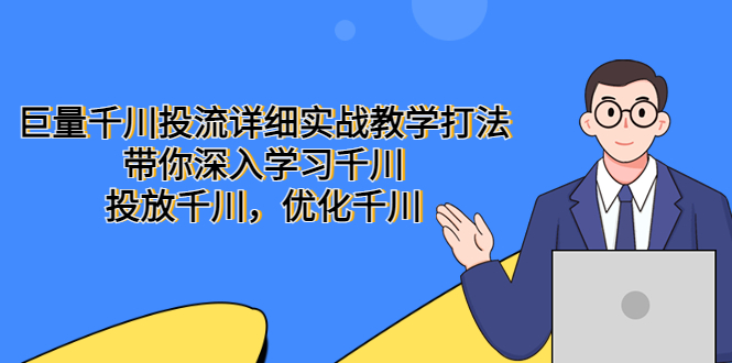 【副业项目5485期】巨量千川投流详细实战教学打法：带你深入学习千川，投放千川，优化千川-天下副业