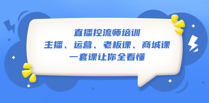 【副业项目5486期】直播·控流师培训：主播、运营、老板课、商城课，一套课让你全看懂-天下副业