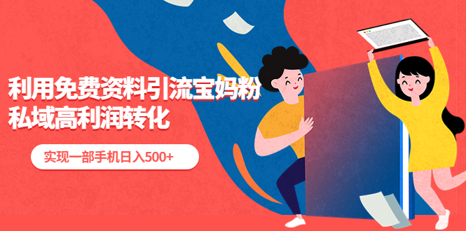 【副业项目5489期】利用免费资料引流宝妈粉，私域高利润转化，实现一部手机日入500+-天下副业