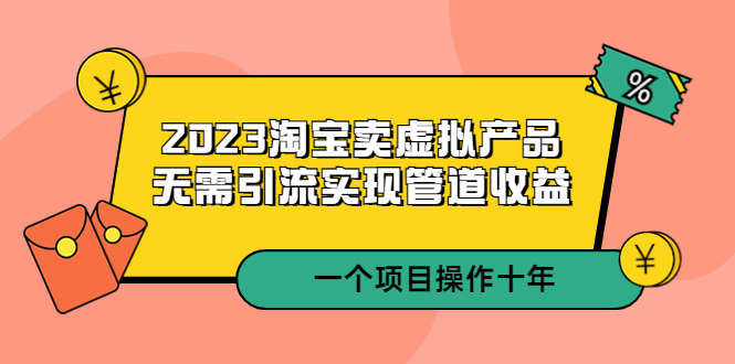 【副业项目5490期】2023淘宝卖虚拟产品，无需引流实现管道收益 一个项目能操作十年-天下副业