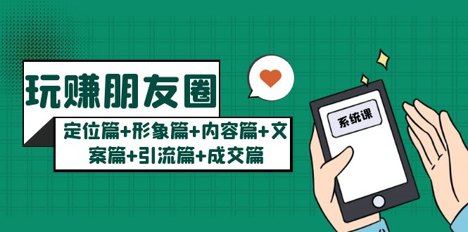 【副业项目5496期】玩赚朋友圈月入10w的秘密：定位篇+形象篇+内容篇+文案篇+引流篇+成交篇-天下副业
