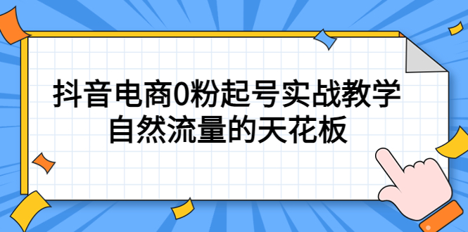 【副业项目5497期】4月最新线上课，抖音电商0粉起号实战教学，自然流量的天花板-天下副业