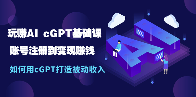 【副业项目5506期】玩赚AI cGPT基础课：账号注册到变现赚钱，如何用cGPT打造被动收入-天下副业