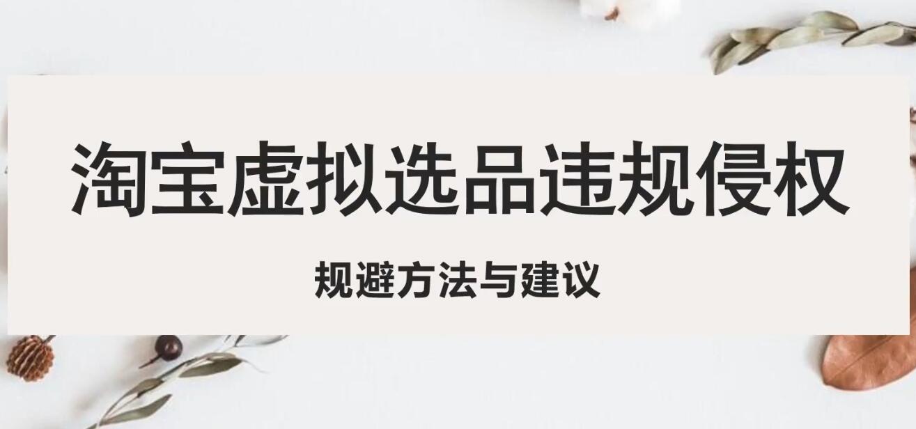 【副业项目5507期】淘宝虚拟违规侵权规避方法与建议，6个部分详细讲解，做虚拟资源必看-天下副业