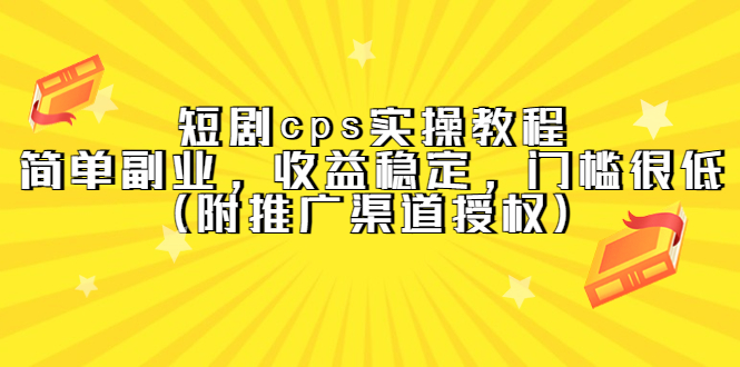 【副业项目5520期】短剧cps实操教程，简单副业，收益稳定，门槛很低（附推广渠道授权）-天下副业