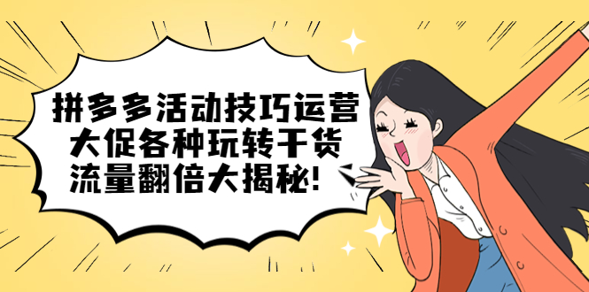 【副业项目5521期】拼多多活动技巧运营：大促各种玩转干货，流量翻倍大揭秘-天下副业