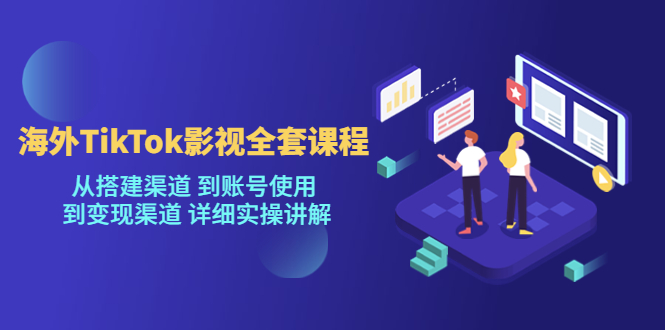 【副业项目5529期】海外TikTok/影视全套课程，从搭建渠道 到账号使用 到变现渠道 详细实操讲解-天下副业