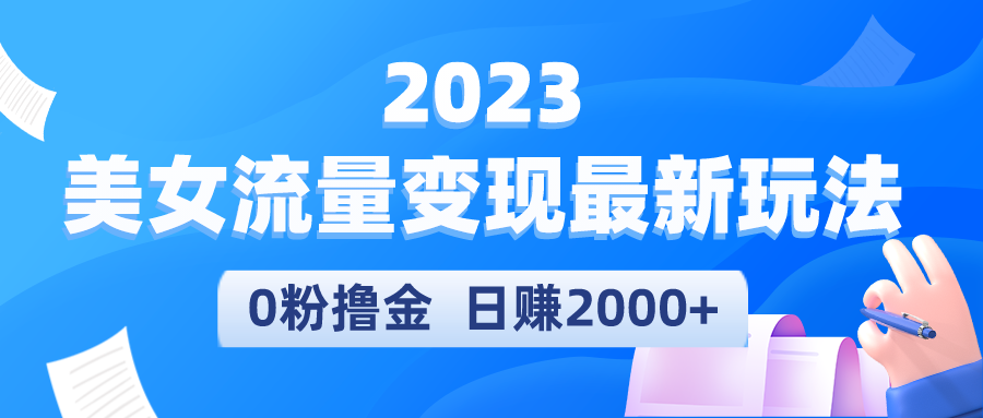 【副业项目5531期】2023美女流量变现最新玩法，0粉撸金，日赚2000+，实测日引流300+-天下副业