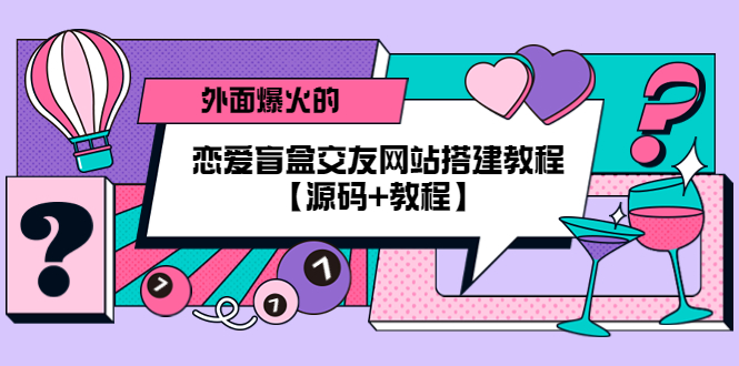 【副业项目5538期】外面爆火的恋爱盲盒交友网站搭建教程【源码+教程】-天下副业