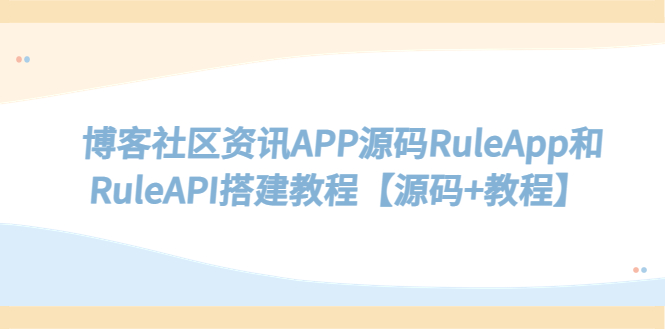 【副业项目5540期】博客社区资讯APP源码RuleApp和RuleAPI搭建教程【源码+教程】-天下副业