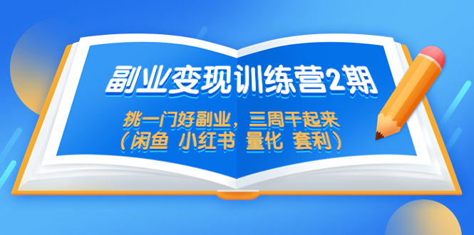 【副业项目5542期】副业变现训练营2期，挑一门好副业，三周干起来（闲鱼 小红书 量化 套利）-天下副业