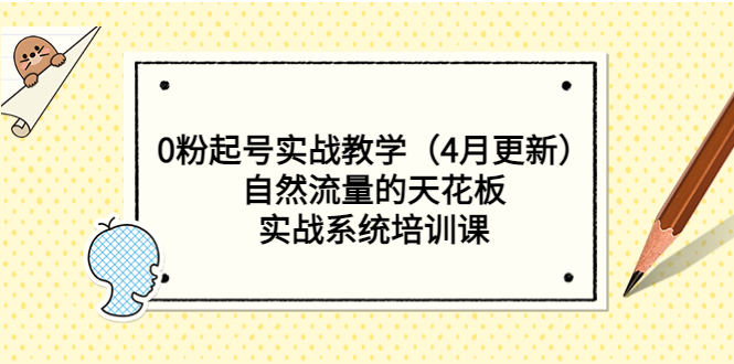 【副业项目5543期】0粉起号实战教学（4月更新）自然流量的天花板，实战系统培训课-天下副业