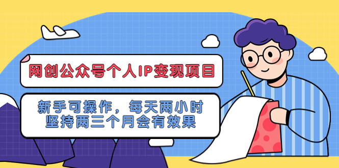 【副业项目5552期】网创公众号个人IP变现项目：新手可操作，每天两小时，坚持两三个月会有效果-天下副业