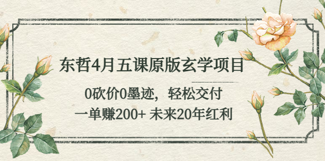 【副业项目5554期】东哲4月五课原版玄学项目：0砍价0墨迹 轻松交付 一单赚200+未来20年红利-天下副业