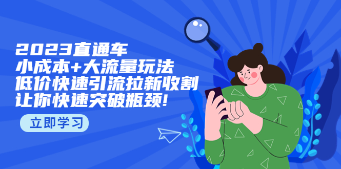 【副业项目5567期】2023直通小成本+大流量玩法，低价快速引流拉新收割，让你快速突破瓶颈-天下副业