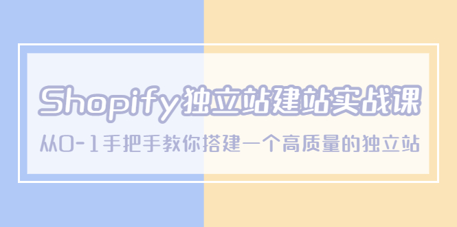 【副业项目5571期】Shopify独立站/建站实战课，从0-1手把手教你搭建一个高质量的独立站-天下副业