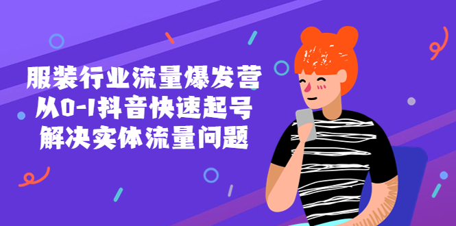 【副业项目5570期】服装行业流量爆发营，从0-1抖音快速起号/解决实体流量问题-天下副业