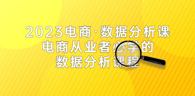 【副业项目5586期】2023电商·数据分析课，电商·从业者必学的数据分析课程（42节课）-天下副业
