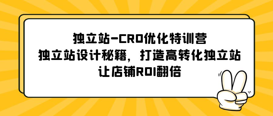 【副业项目5589期】独立站-CRO优化特训营，独立站设计秘籍，打造高转化独立站，让店铺ROI翻倍-天下副业