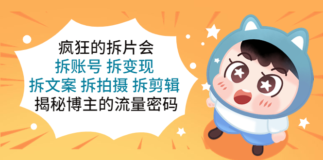 【副业项目5581期】疯狂的拆片会：拆账号 拆变现 拆文案 拆拍摄 拆剪辑 揭秘博主的流量密码-天下副业