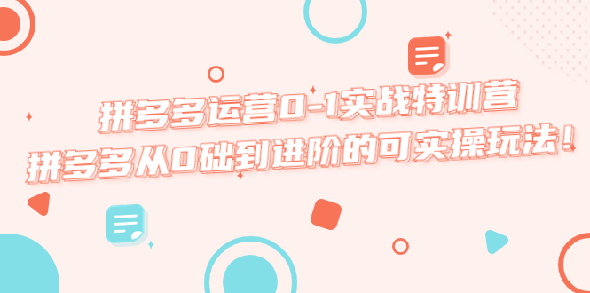 【副业项目5605期】拼多多运营0-1实战特训营，拼多多从0础到进阶的可实操玩法-天下副业